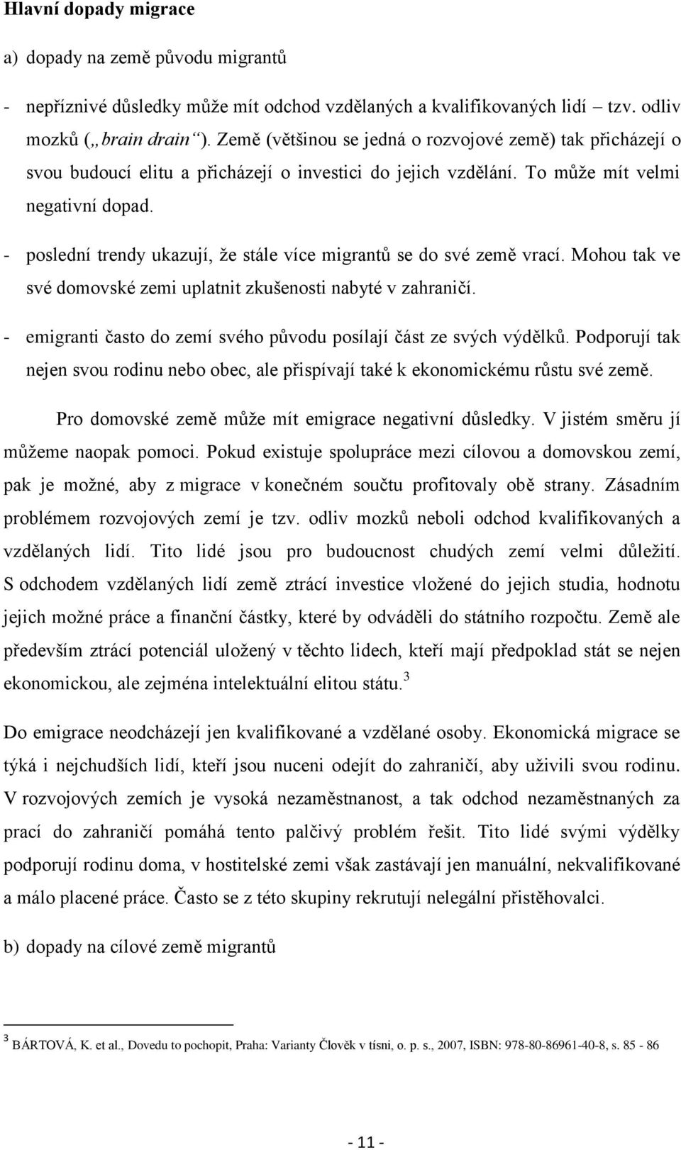 - poslední trendy ukazují, ţe stále více migrantů se do své země vrací. Mohou tak ve své domovské zemi uplatnit zkušenosti nabyté v zahraničí.