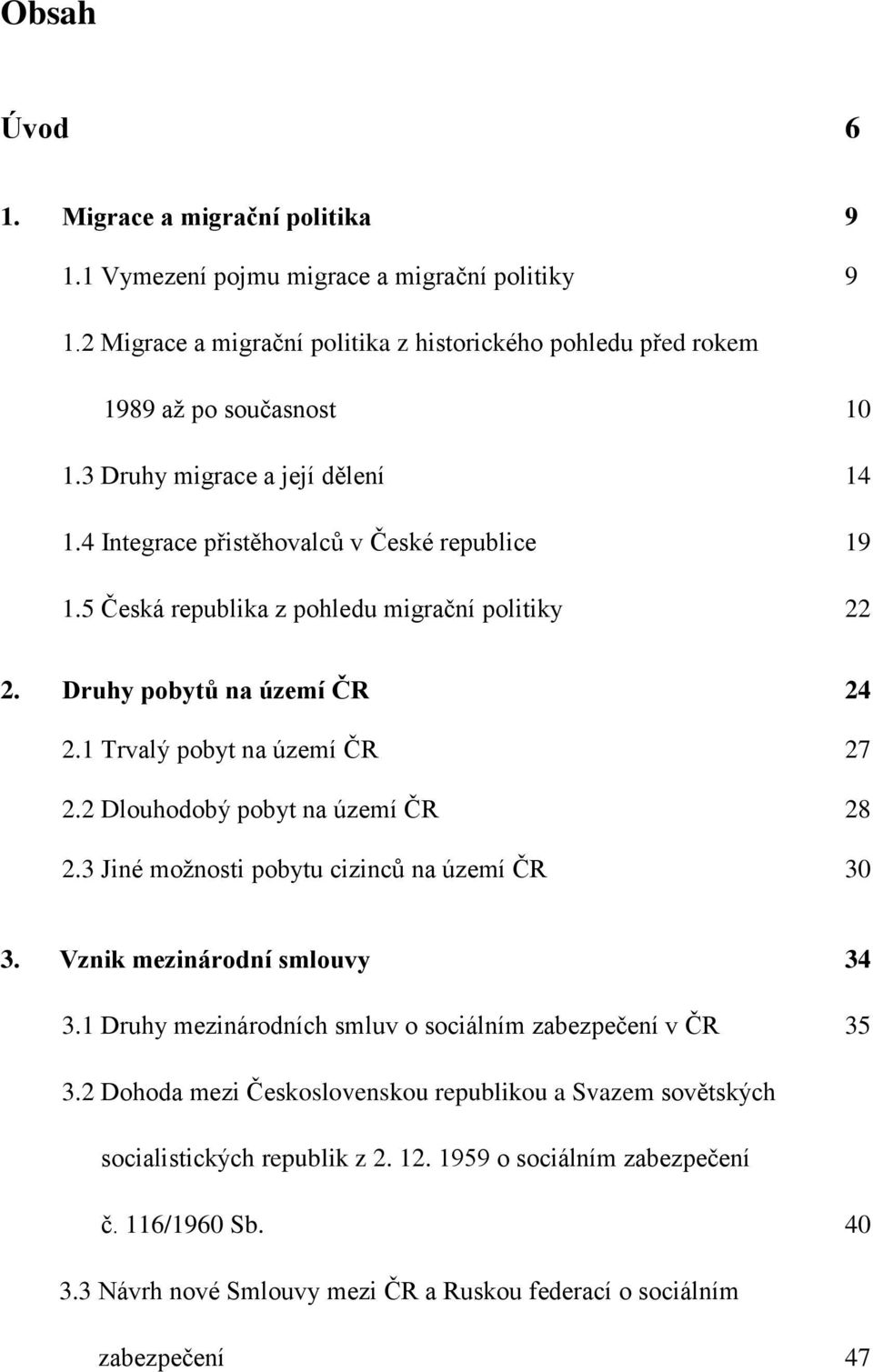 1 Trvalý pobyt na území ČR 27 2.2 Dlouhodobý pobyt na území ČR 28 2.3 Jiné moţnosti pobytu cizinců na území ČR 30 3. Vznik mezinárodní smlouvy 34 3.