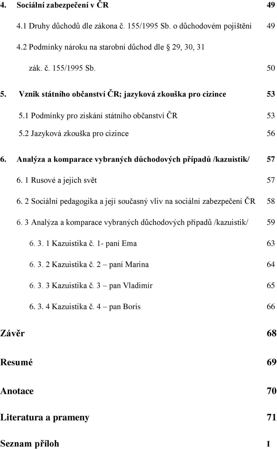 Analýza a komparace vybraných důchodových případů /kazuistik/ 57 6. 1 Rusové a jejich svět 57 6. 2 Sociální pedagogika a její současný vliv na sociální zabezpečení ČR 58 6.