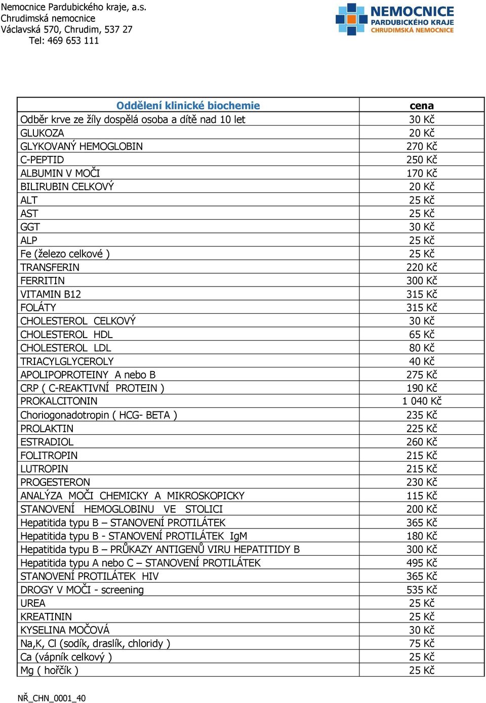 PROLAKTIN ESTRADIOL FOLITROPIN LUTROPIN PROGESTERON ANALÝZA MOČI CHEMICKY A MIKROSKOPICKY STANOVENÍ HEMOGLOBINU VE STOLICI Hepatitida typu B STANOVENÍ PROTILÁTEK Hepatitida typu B - STANOVENÍ