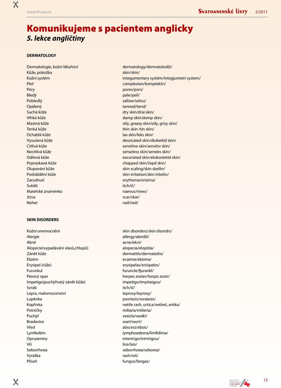 kůže Necitlivá kůže Odřená kůže Popraskaná kůže Olupování kůže Podráždění kůže Zarudnutí Svědit Mateřské znaménko Jizva Nehet dermatology/dermatolodži/ skin/skin/ integumentary systém/integjumetri