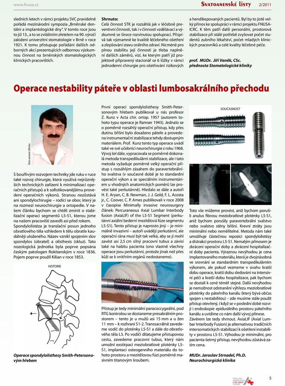 K tomu přistupuje pořádání dalších odborných akcí prezentujících odbornou výzkumnou činnost na brněnských stomatologických klinických pracovištích.