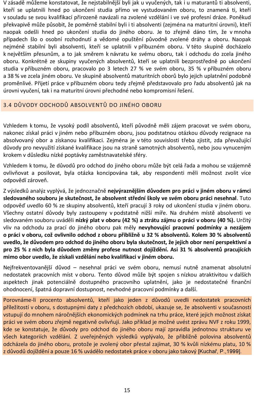 Poněkud překvapivě může působit, že poměrně stabilní byli i ti absolventi (zejména na maturitní úrovni), kteří naopak odešli hned po ukončení studia do jiného oboru.