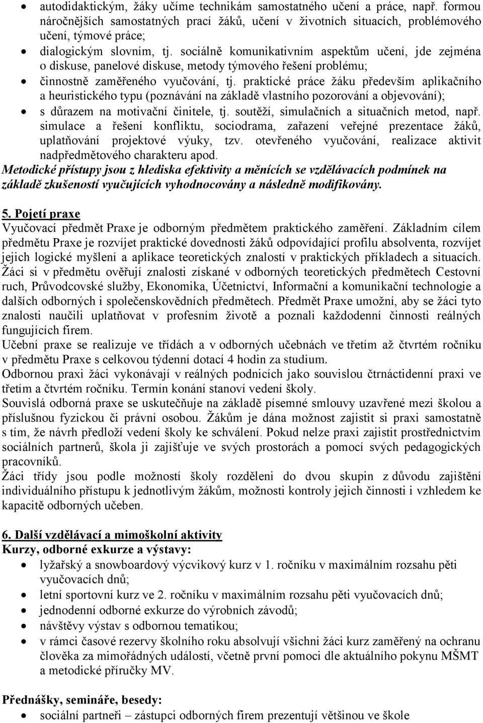 sociálně komunikativním aspektům učení, jde zejména o diskuse, panelové diskuse, metody týmového řešení problému; činnostně zaměřeného vyučování, tj.