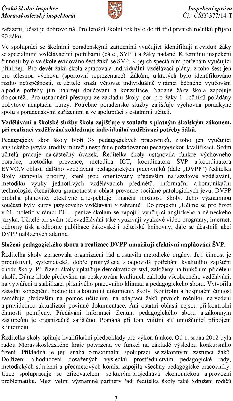 K termínu inspekční činnosti bylo ve škole evidováno šest žáků se SVP. K jejich speciálním potřebám vyučující přihlížejí.