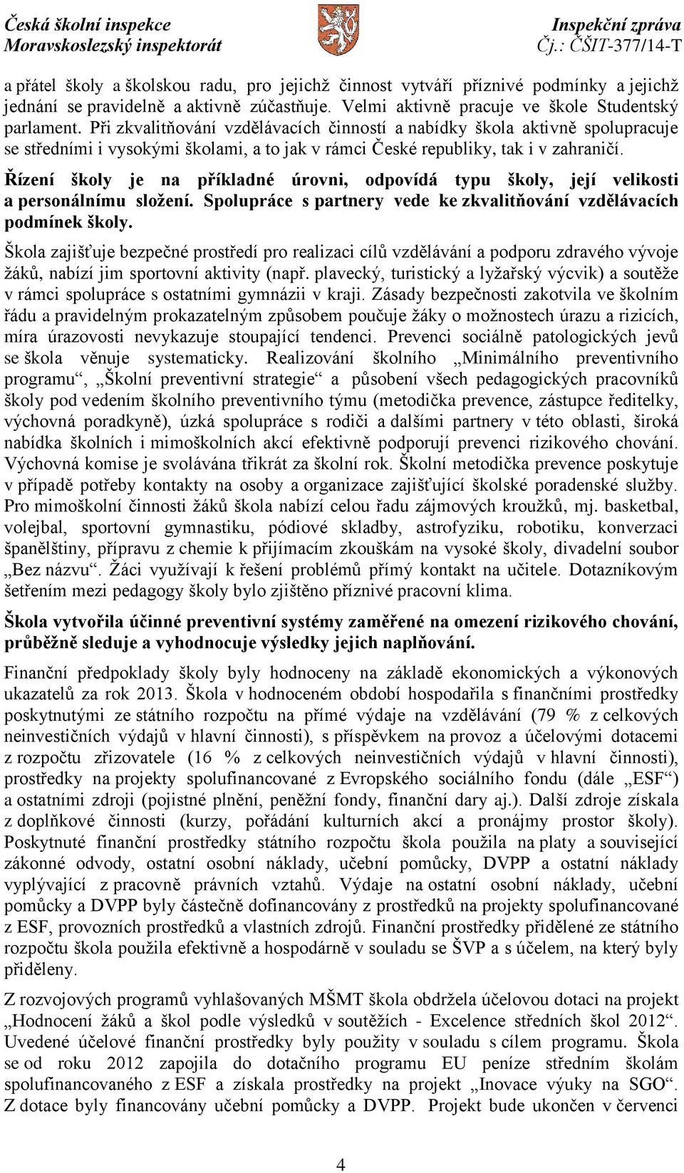 Řízení školy je na příkladné úrovni, odpovídá typu školy, její velikosti a personálnímu složení. Spolupráce s partnery vede ke zkvalitňování vzdělávacích podmínek školy.