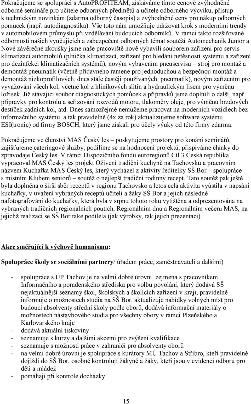 V rámci takto rozšiřované odbornosti našich vyučujících a zabezpečení odborných témat soutěží Automechanik Junior a Nové závěrečné zkoušky jsme naše pracoviště nově vybavili souborem zařízení pro