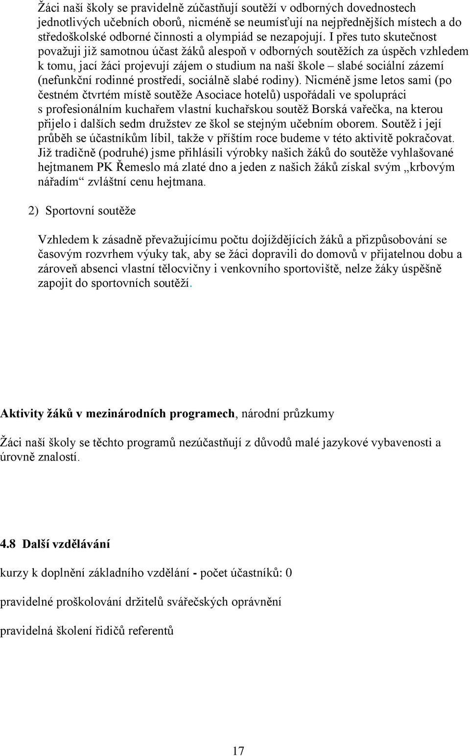 I přes tuto skutečnost považuji již samotnou účast žáků alespoň v odborných soutěžích za úspěch vzhledem k tomu, jací žáci projevují zájem o studium na naší škole slabé sociální zázemí (nefunkční