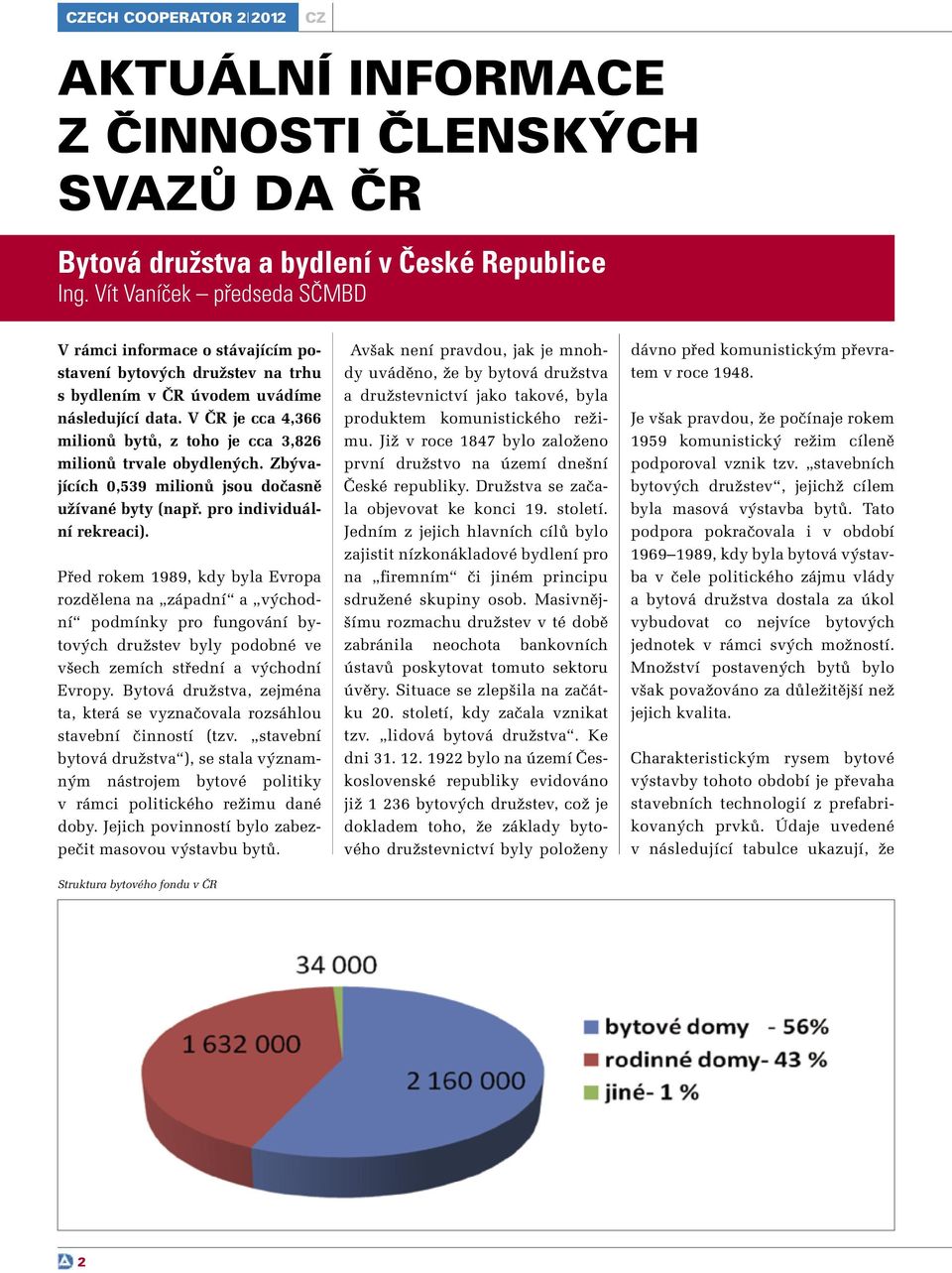 V ČR je cca 4,366 milionů bytů, z toho je cca 3,826 milionů trvale obydlených. Zbývajících 0,539 milionů jsou dočasně užívané byty (např. pro individuální rekreaci).