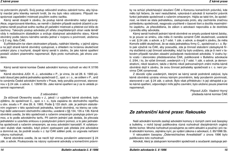 Akce, organizované klientkou, se neměl v žádném případě osobně účastnit a zejména neměl používat svého razítka při pečetění místnosti a přebírat cizí klíče do úschovy.