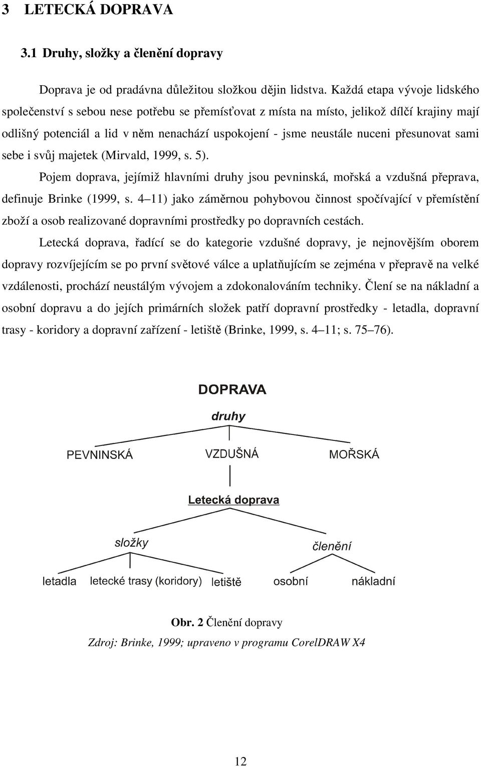 přesunovat sami sebe i svůj majetek (Mirvald, 1999, s. 5). Pojem doprava, jejímiž hlavními druhy jsou pevninská, mořská a vzdušná přeprava, definuje Brinke (1999, s.