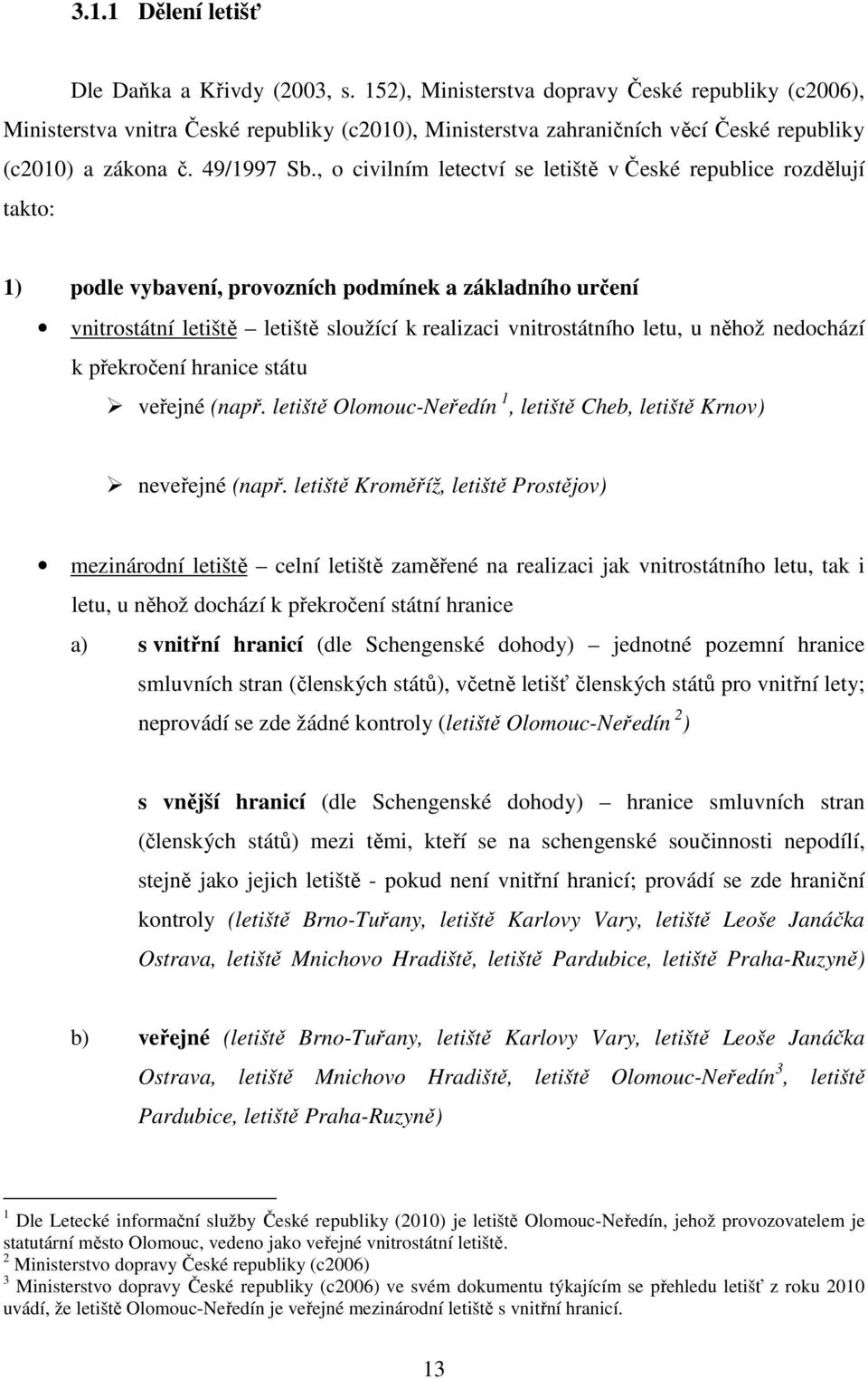 , o civilním letectví se letiště v České republice rozdělují takto: 1) podle vybavení, provozních podmínek a základního určení vnitrostátní letiště letiště sloužící k realizaci vnitrostátního letu, u