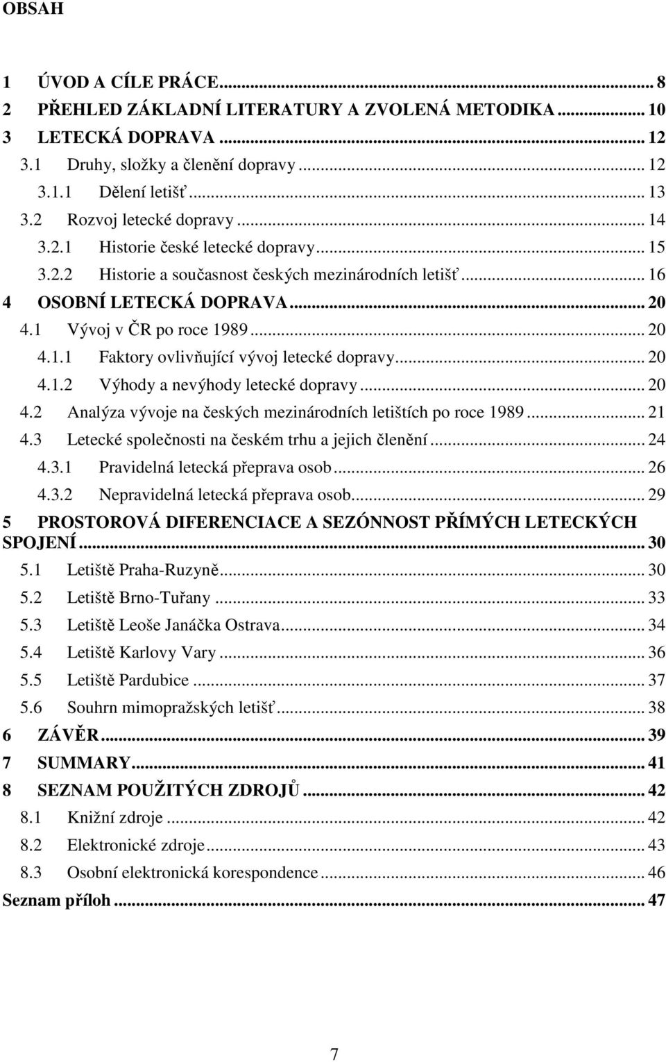 .. 20 4.1.1 Faktory ovlivňující vývoj letecké dopravy... 20 4.1.2 Výhody a nevýhody letecké dopravy... 20 4.2 Analýza vývoje na českých mezinárodních letištích po roce 1989... 21 4.