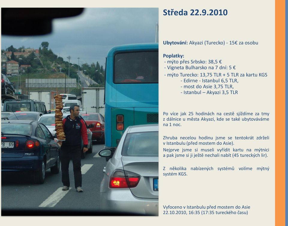 Istanbul 6,5 TLR, - most do Asie 3,75 TLR, - Istanbul Akyazi 3,5 TLR Po více jak 25 hodinách na cestě sjíždíme za tmy z dálnice u města Akyazi, kde se také ubytováváme na