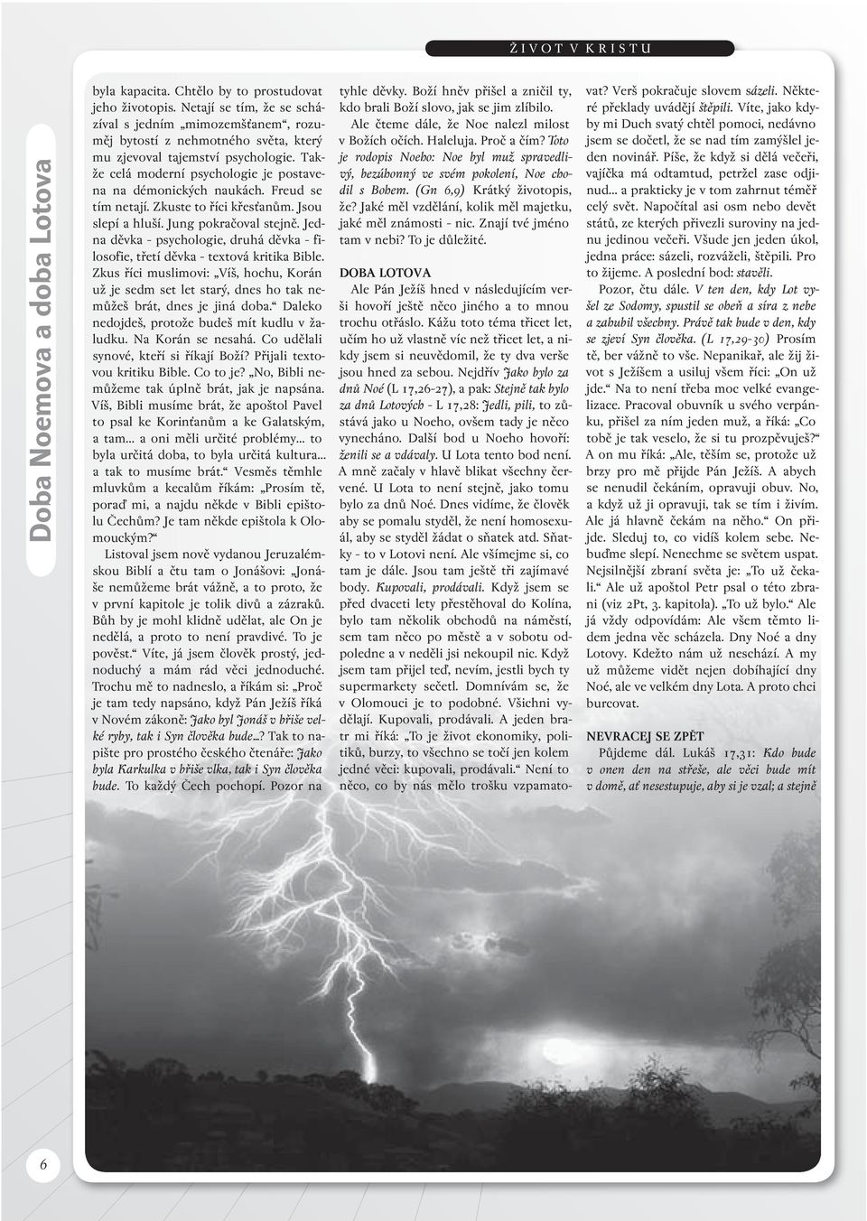 Freud se tím netají. Zkuste to říci křesťanům. Jsou slepí a hluší. Jung pokračoval stejně. Jedna děvka psychologie, druhá děvka filosofie, třetí děvka textová kritika Bible.