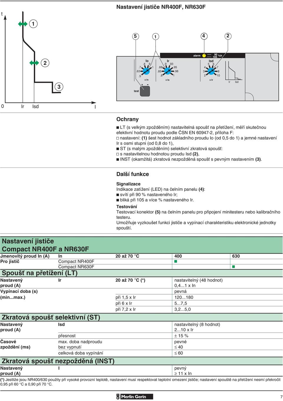 F: y nastavení: (1) šest hodnot základního proudu o (od 0,5 do 1) a jemné nastavení r s osmi stupni (od 0,8 do 1), t ST (s malým zpožděním) selektivní zkratová spoušť: y s nastavitelnou hodnotou