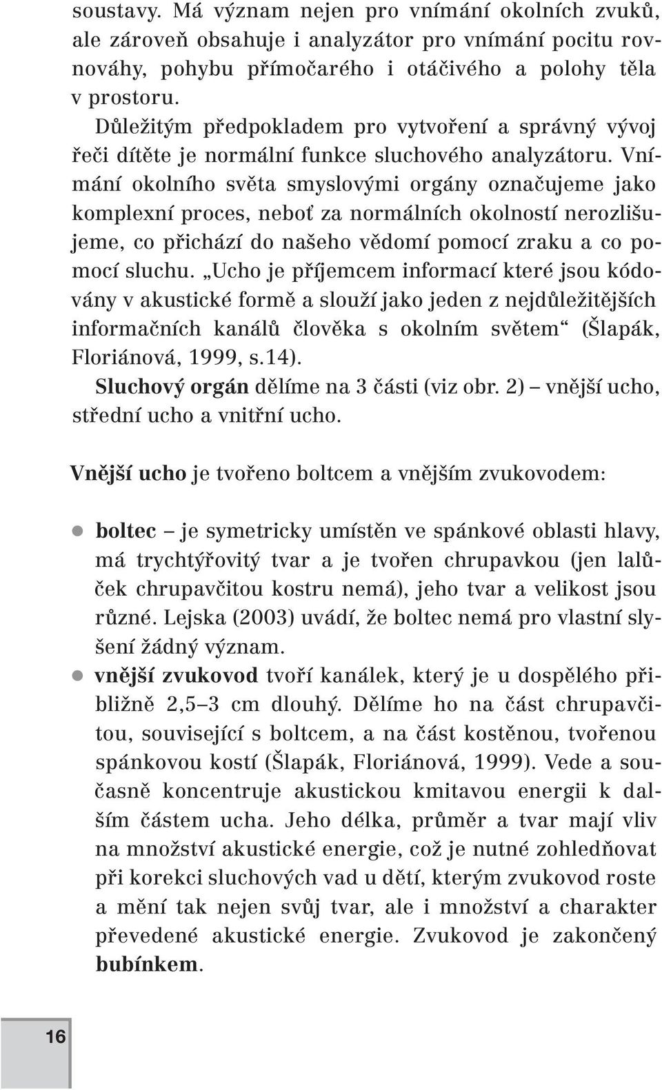 Vnímání okolního světa smyslovými orgány označujeme jako komplexní proces, neboť za normálních okolností nerozlišujeme, co přichází do našeho vědomí pomocí zraku a co pomocí sluchu.