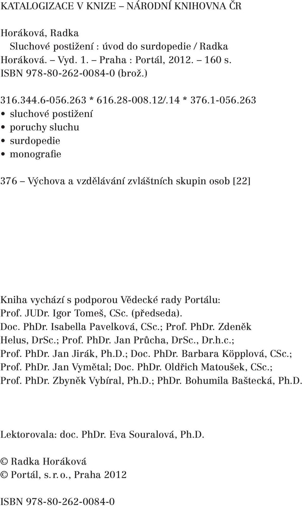 263 sluchové postižení poruchy sluchu surdopedie monografie 376 Výchova a vzdělávání zvláštních skupin osob [22] Kniha vychází s podporou Vědecké rady Portálu: Prof. JUDr. Igor Tomeš, CSc. (předseda).