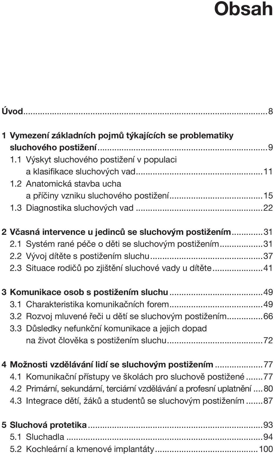 1 Systém rané péče o děti se sluchovým postižením...31 2.2 Vývoj dítěte s postižením sluchu...37 2.3 Situace rodičů po zjištění sluchové vady u dítěte...41 3 Komunikace osob s postižením sluchu...49 3.