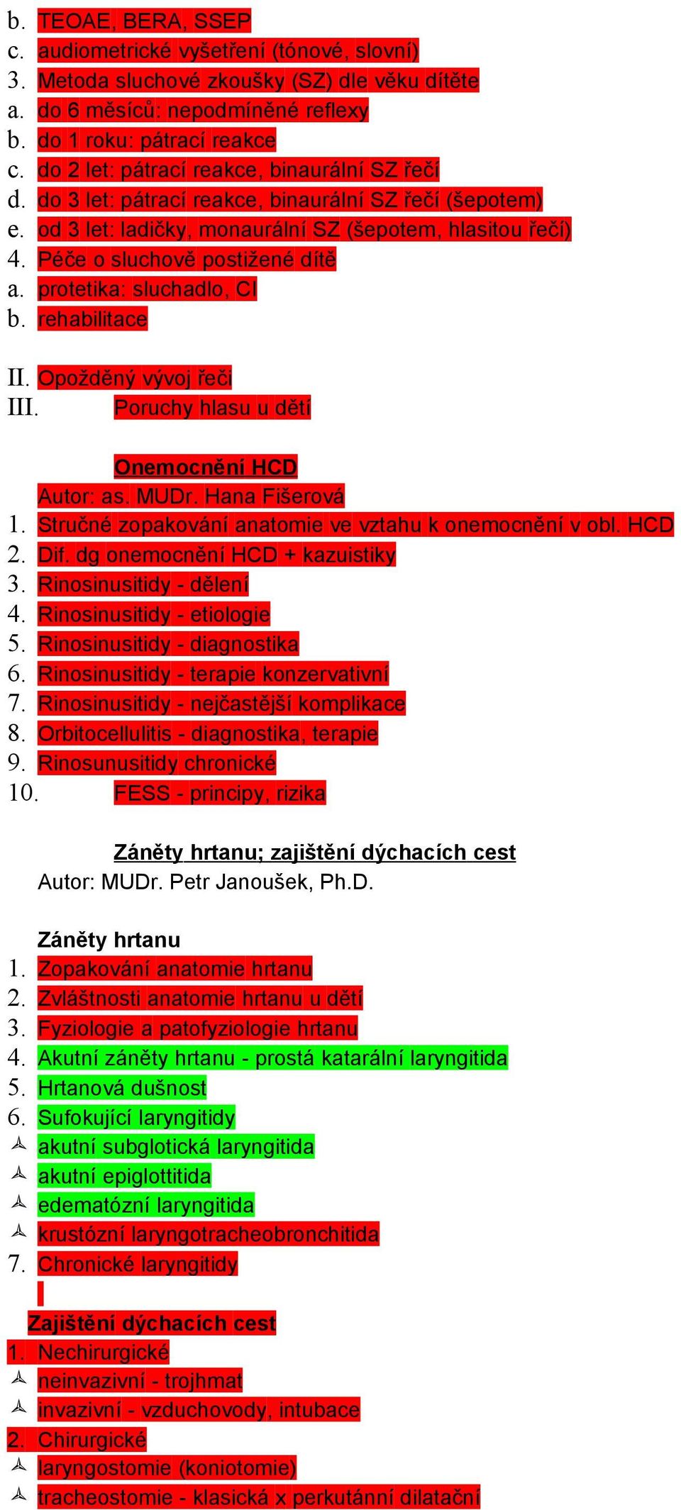 protetika: sluchadlo, CI b. rehabilitace II. Opožděný vývoj řeči III. Poruchy hlasu u dětí Onemocnění HCD Autor: as. MUDr. Hana Fišerová 1. Stručné zopakování anatomie ve vztahu k onemocnění v obl.