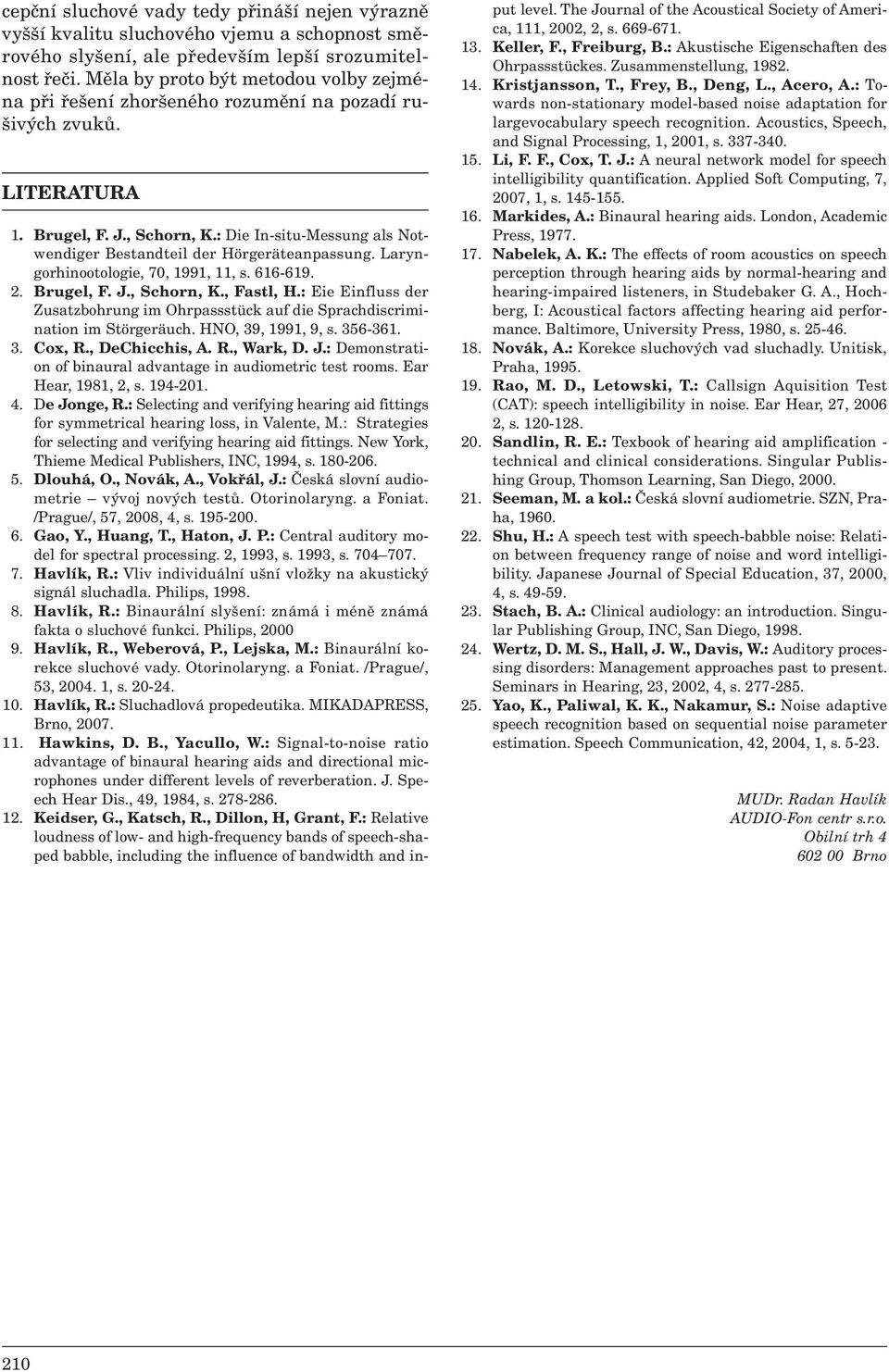 : Die In-situ-Messung als Notwendiger Bestandteil der Hörgeräteanpassung. Laryngorhinootologie, 70, 1991, 11, s. 616-619. 2. Brugel, F. J., Schorn, K., Fastl, H.