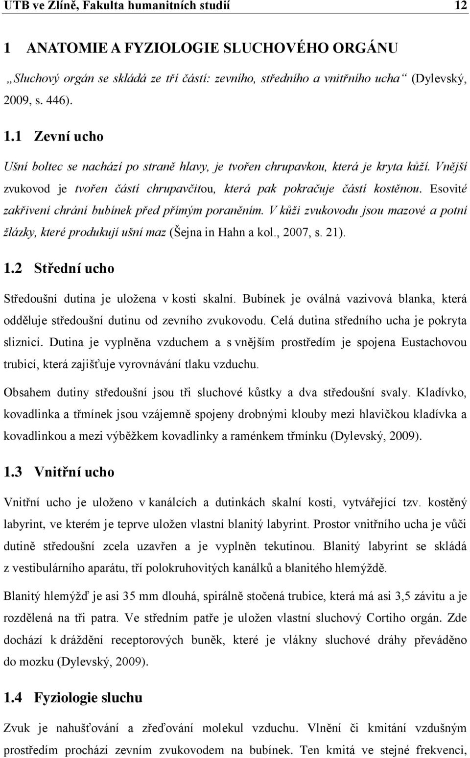 V kůži zvukovodu jsou mazové a potní žlázky, které produkují ušní maz (Šejna in Hahn a kol., 2007, s. 21). 1.2 Střední ucho Středoušní dutina je uloţena v kosti skalní.