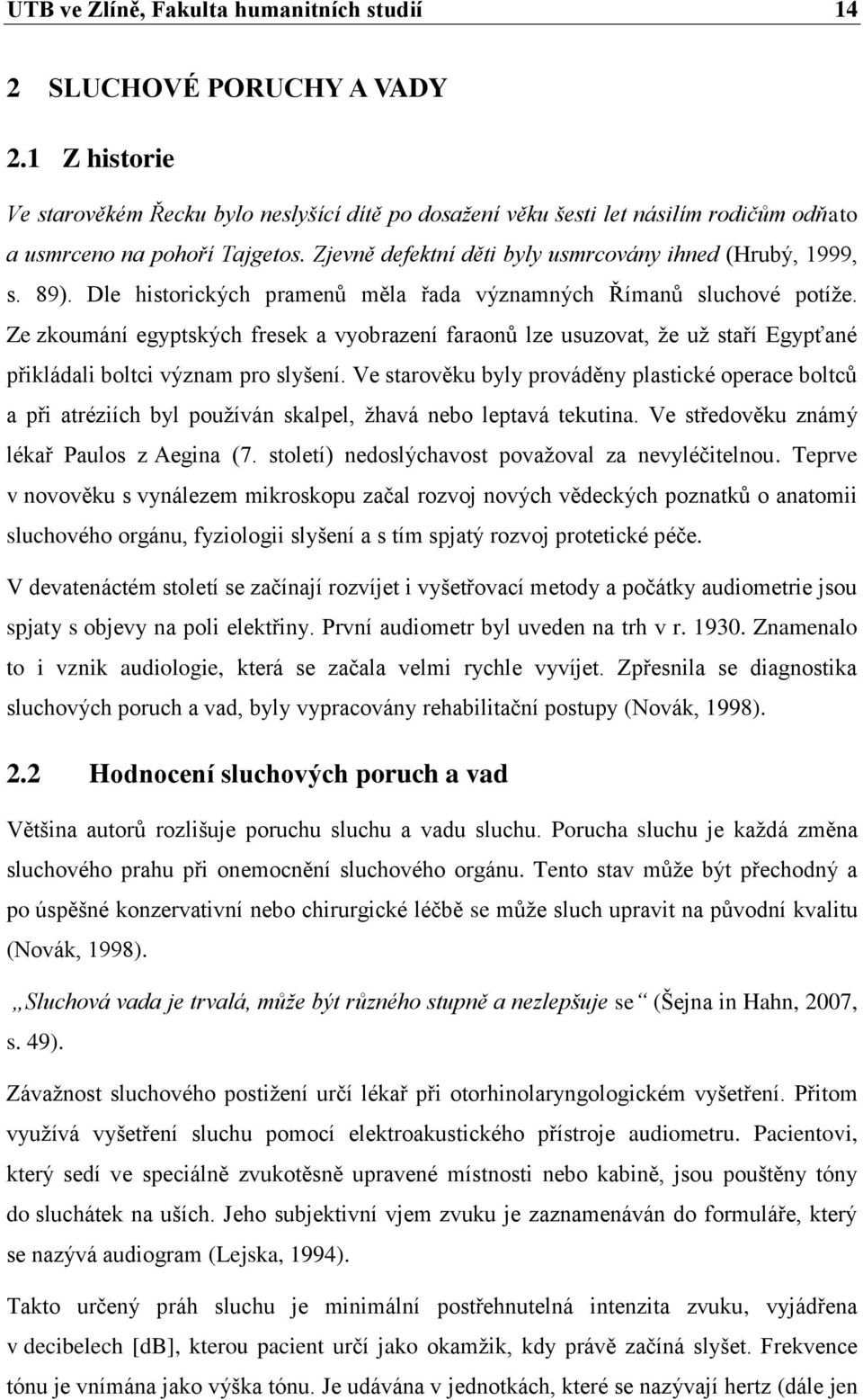 Dle historických pramenů měla řada významných Římanů sluchové potíţe. Ze zkoumání egyptských fresek a vyobrazení faraonů lze usuzovat, ţe uţ staří Egypťané přikládali boltci význam pro slyšení.