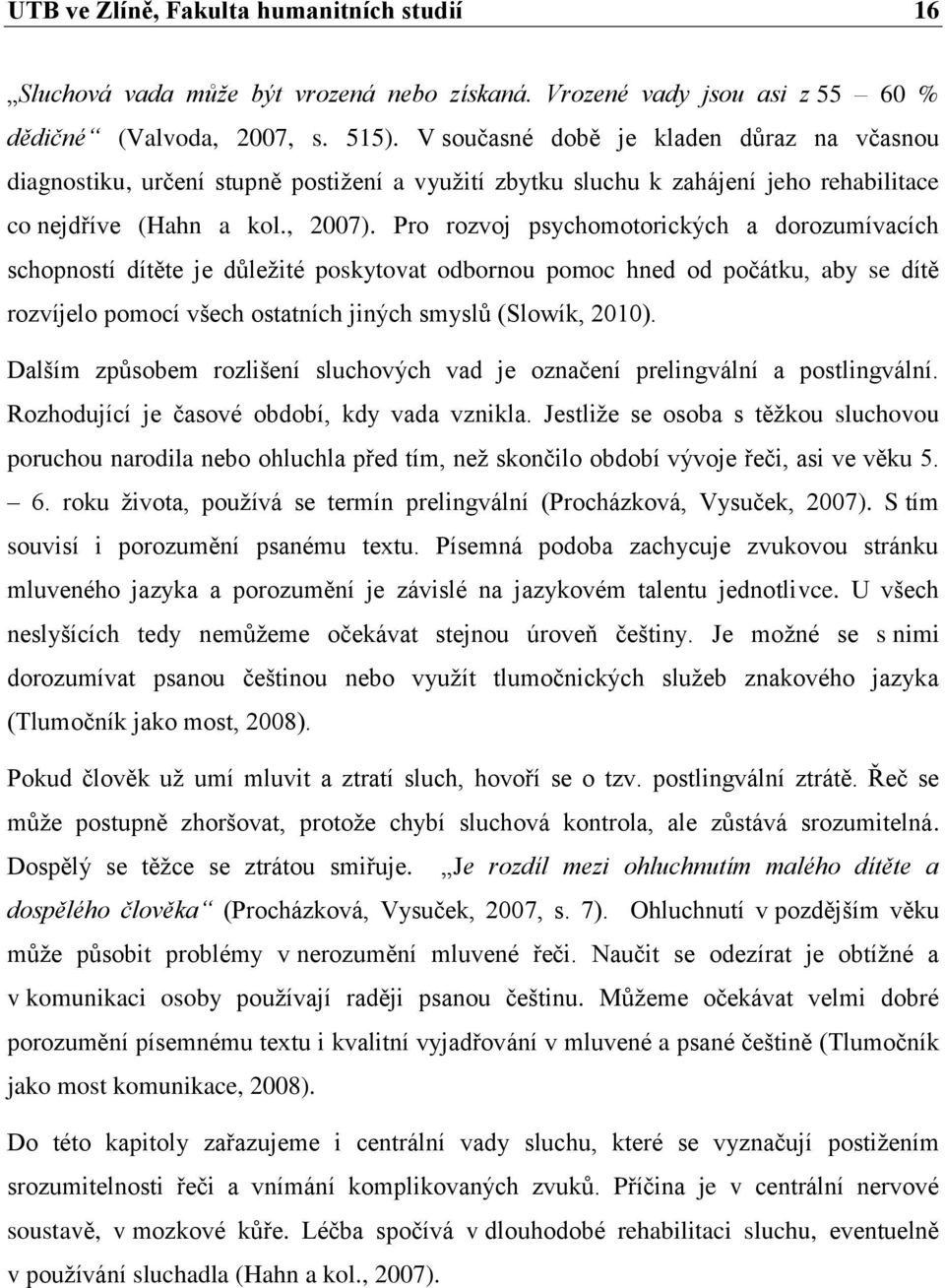 Pro rozvoj psychomotorických a dorozumívacích schopností dítěte je důleţité poskytovat odbornou pomoc hned od počátku, aby se dítě rozvíjelo pomocí všech ostatních jiných smyslů (Slowík, 2010).