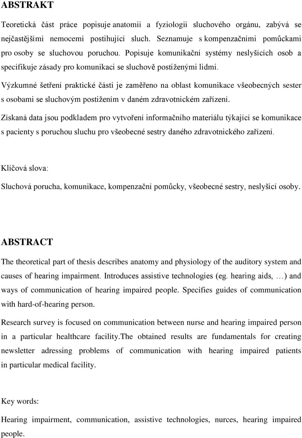 Výzkumné šetření praktické části je zaměřeno na oblast komunikace všeobecných sester s osobami se sluchovým postiţením v daném zdravotnickém zařízení.