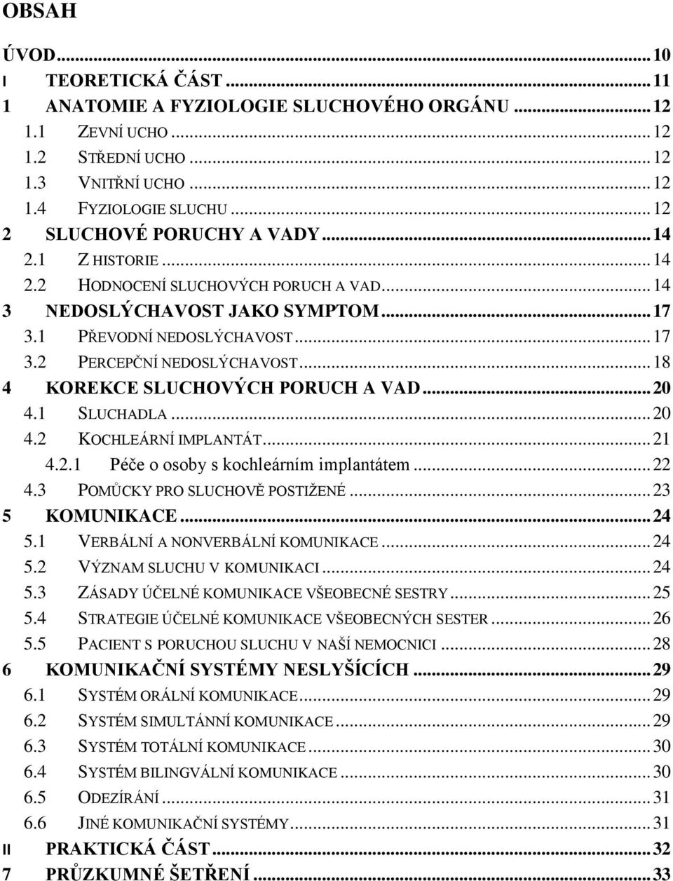 .. 18 4 KOREKCE SLUCHOVÝCH PORUCH A VAD... 20 4.1 SLUCHADLA... 20 4.2 KOCHLEÁRNÍ IMPLANTÁT... 21 4.2.1 Péče o osoby s kochleárním implantátem... 22 4.3 POMŮCKY PRO SLUCHOVĚ POSTIŢENÉ... 23 5 KOMUNIKACE.