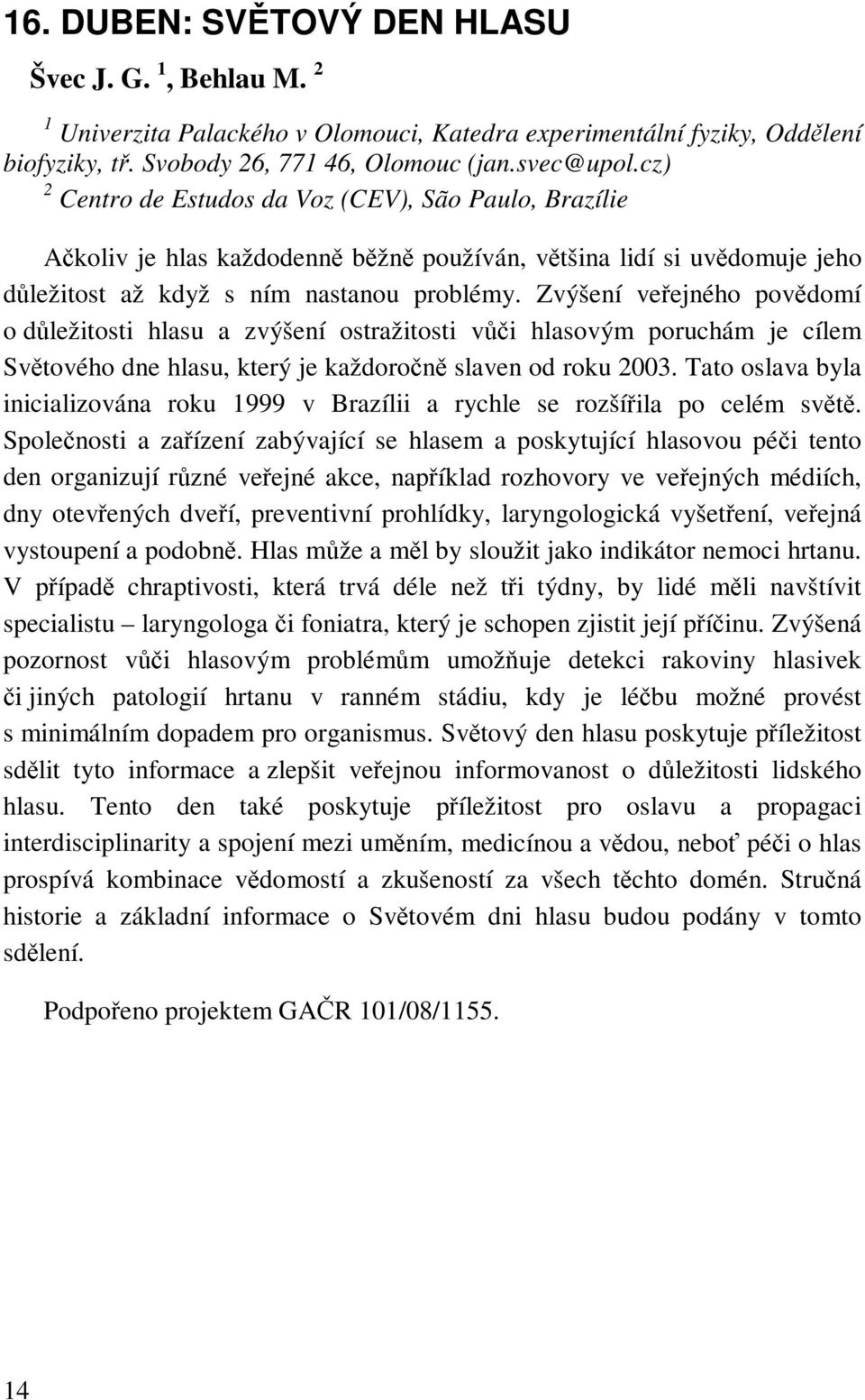 Zvýšení veřejného povědomí o důležitosti hlasu a zvýšení ostražitosti vůči hlasovým poruchám je cílem Světového dne hlasu, který je každoročně slaven od roku 2003.