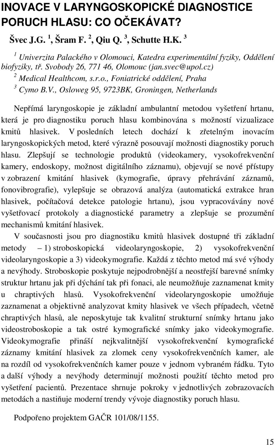 , Osloweg 95, 9723BK, Groningen, Netherlands Nepřímá laryngoskopie je základní ambulantní metodou vyšetření hrtanu, která je pro diagnostiku poruch hlasu kombinována s možností vizualizace kmitů