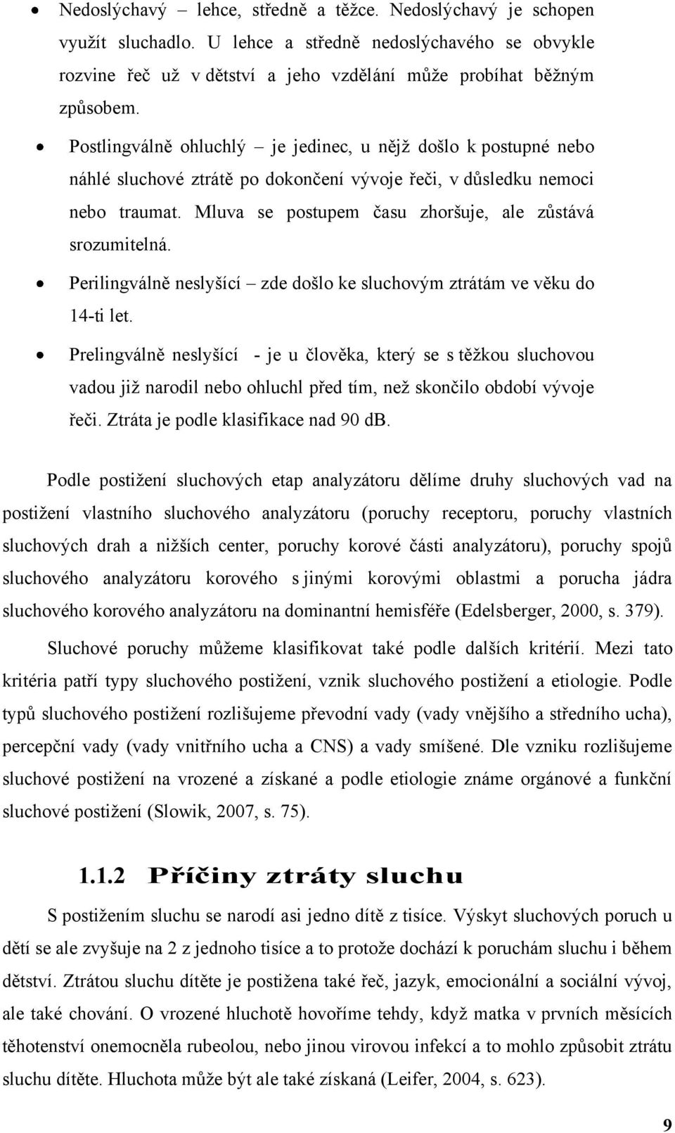 Mluva se postupem času zhoršuje, ale zůstává srozumitelná. Perilingválně neslyšící zde došlo ke sluchovým ztrátám ve věku do 14-ti let.