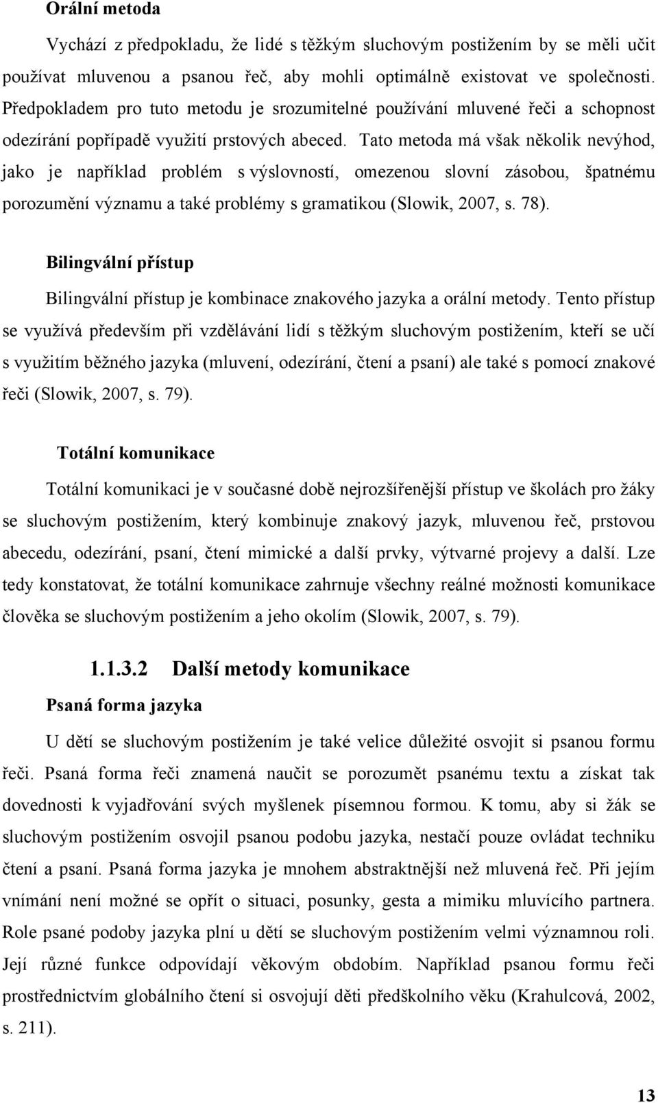 Tato metoda má však několik nevýhod, jako je například problém s výslovností, omezenou slovní zásobou, špatnému porozumění významu a také problémy s gramatikou (Slowik, 2007, s. 78).