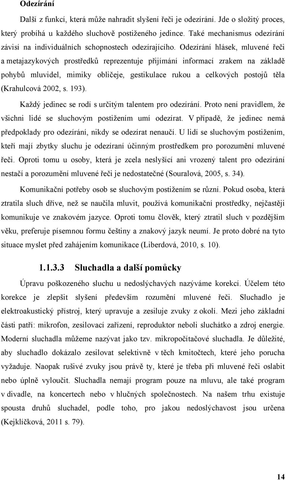 Odezírání hlásek, mluvené řeči a metajazykových prostředků reprezentuje přijímání informací zrakem na základě pohybů mluvidel, mimiky obličeje, gestikulace rukou a celkových postojů těla (Krahulcová