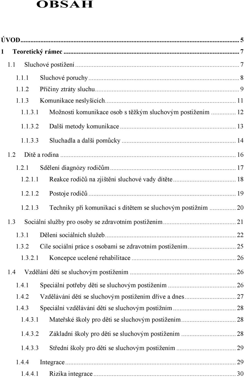 .. 18 1.2.1.2 Postoje rodičů... 19 1.2.1.3 Techniky při komunikaci s dítětem se sluchovým postiţním... 20 1.3 Sociální sluţby pro osoby se zdravotním postiţením... 21 1.3.1 Dělení sociálních sluţeb.