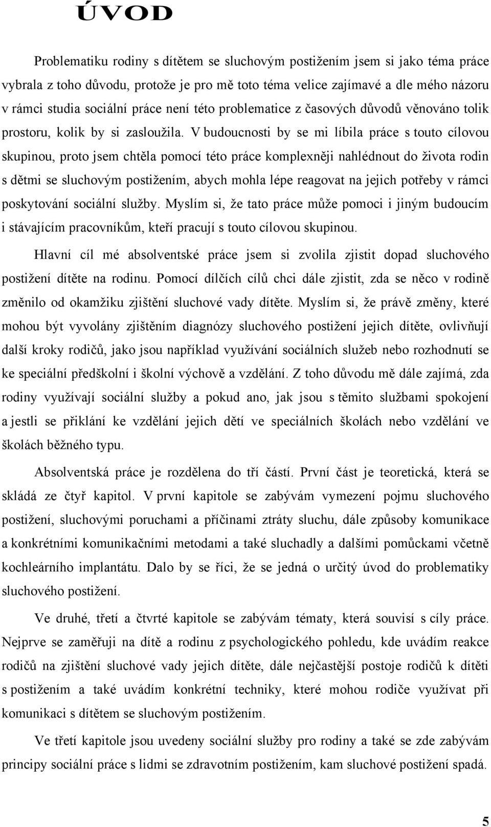 V budoucnosti by se mi líbila práce s touto cílovou skupinou, proto jsem chtěla pomocí této práce komplexněji nahlédnout do ţivota rodin s dětmi se sluchovým postiţením, abych mohla lépe reagovat na