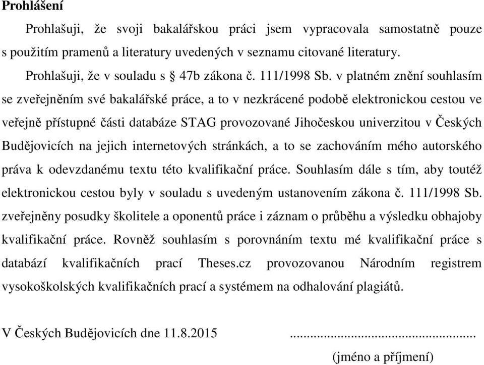 v platném znění souhlasím se zveřejněním své bakalářské práce, a to v nezkrácené podobě elektronickou cestou ve veřejně přístupné části databáze STAG provozované Jihočeskou univerzitou v Českých