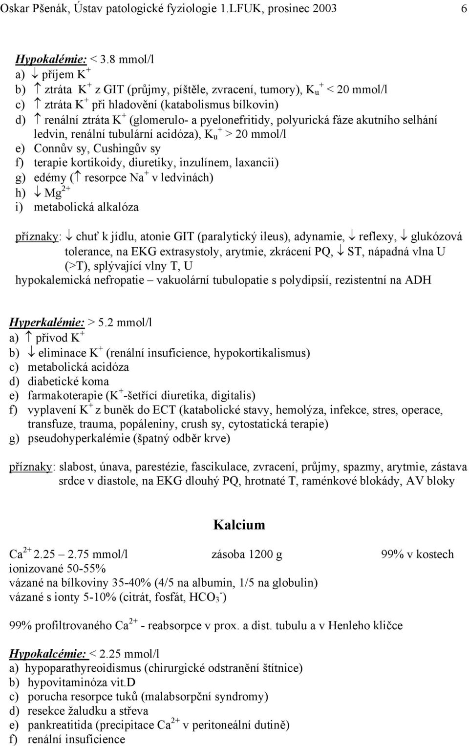 pyelonefritidy, polyurická fáze akutního selhání ledvin, renální tubulární acidóza), K u + > 20 mmol/l e) Connův sy, Cushingův sy f) terapie kortikoidy, diuretiky, inzulínem, laxancii) g) edémy (