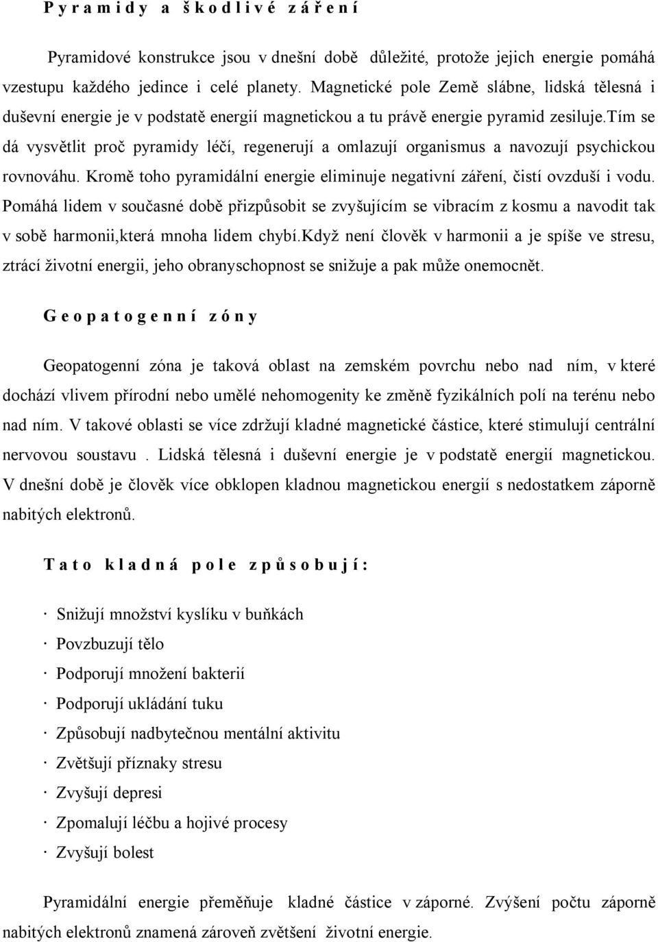 tím se dá vysvětlit proč pyramidy léčí, regenerují a omlazují organismus a navozují psychickou rovnováhu. Kromě toho pyramidální energie eliminuje negativní záření, čistí ovzduší i vodu.