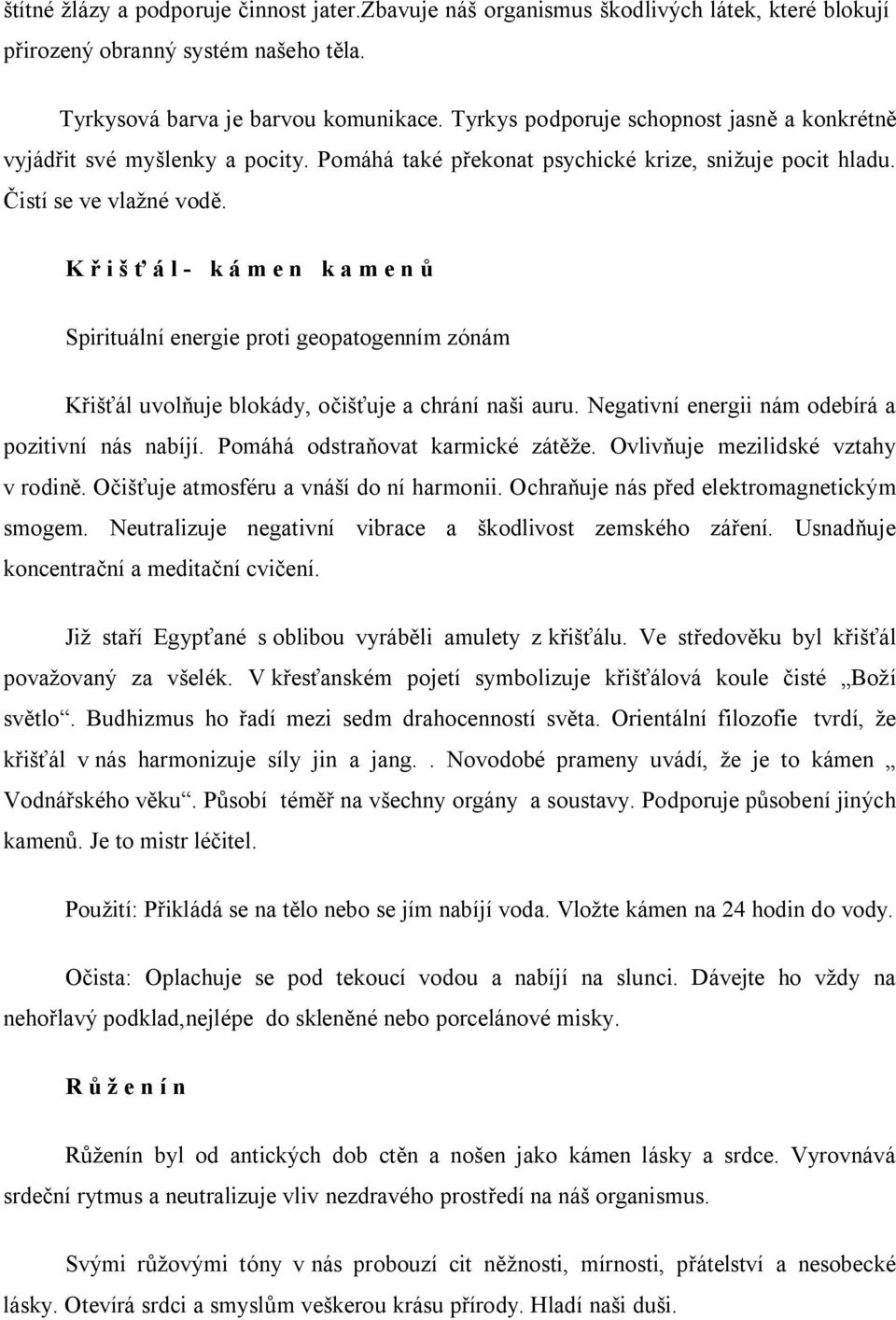 Křišťál- kámen kamenů Spirituální energie proti geopatogenním zónám Křišťál uvolňuje blokády, očišťuje a chrání naši auru. Negativní energii nám odebírá a pozitivní nás nabíjí.