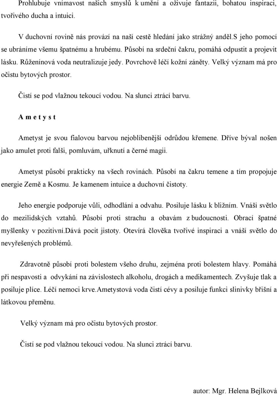 Velký význam má pro očistu bytových prostor. Čistí se pod vlažnou tekoucí vodou. Na slunci ztrácí barvu. Ametyst Ametyst je svou fialovou barvou nejoblíbenější odrůdou křemene.