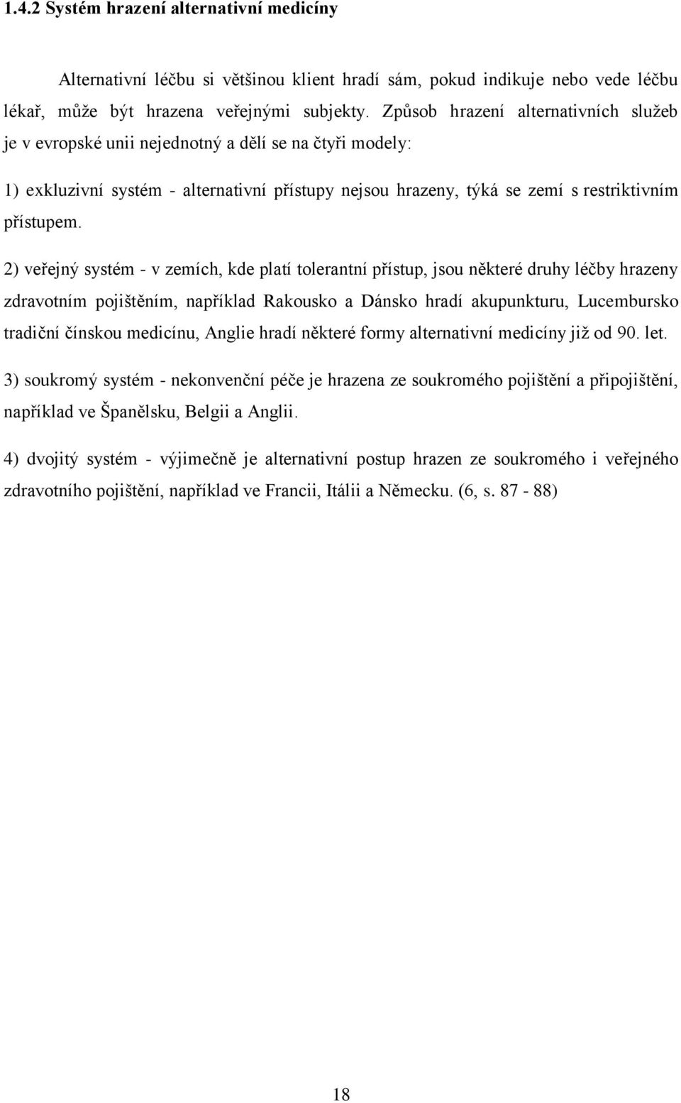 2) veřejný systém - v zemích, kde platí tolerantní přístup, jsou některé druhy léčby hrazeny zdravotním pojištěním, například Rakousko a Dánsko hradí akupunkturu, Lucembursko tradiční čínskou