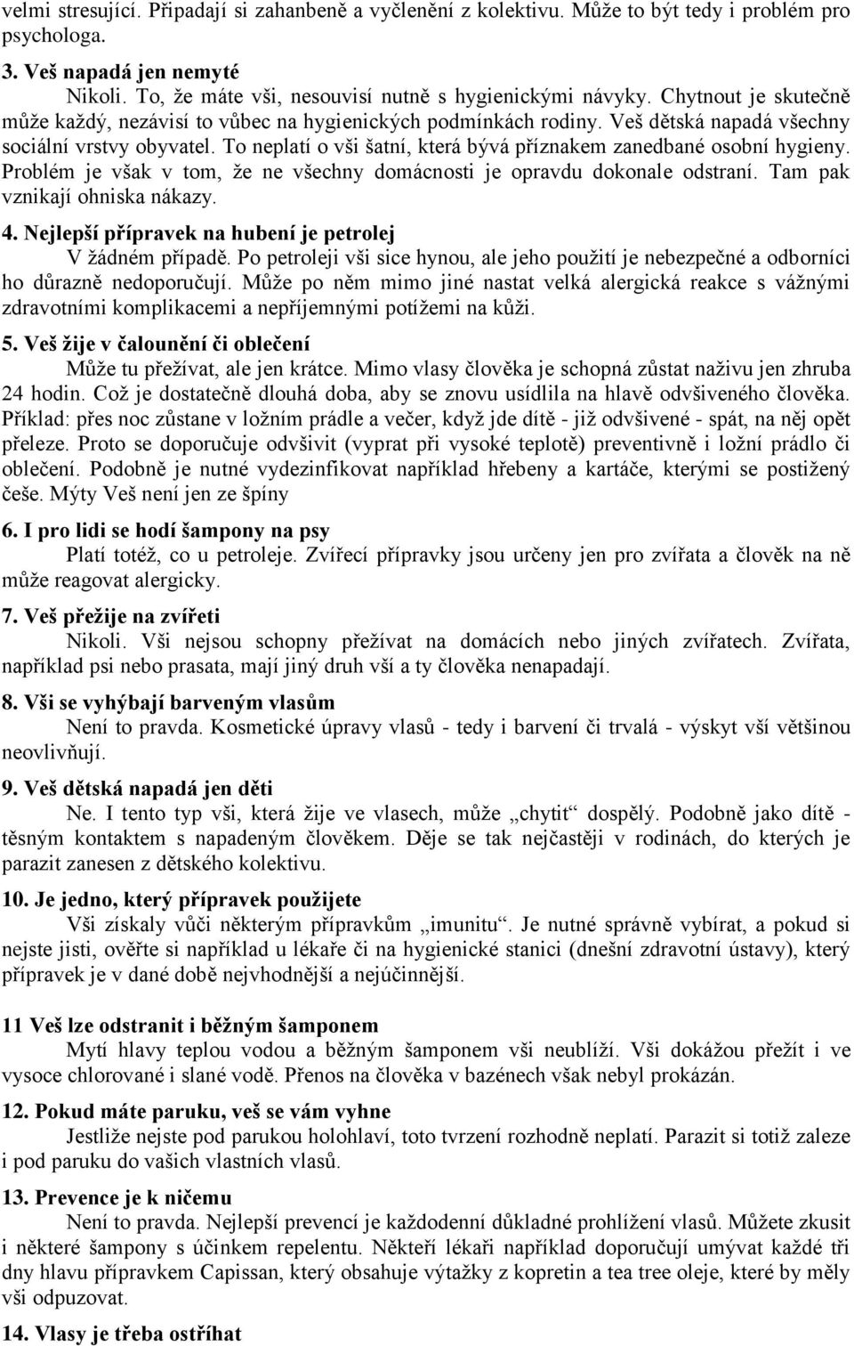 To neplatí o vši šatní, která bývá příznakem zanedbané osobní hygieny. Problém je však v tom, že ne všechny domácnosti je opravdu dokonale odstraní. Tam pak vznikají ohniska nákazy. 4.