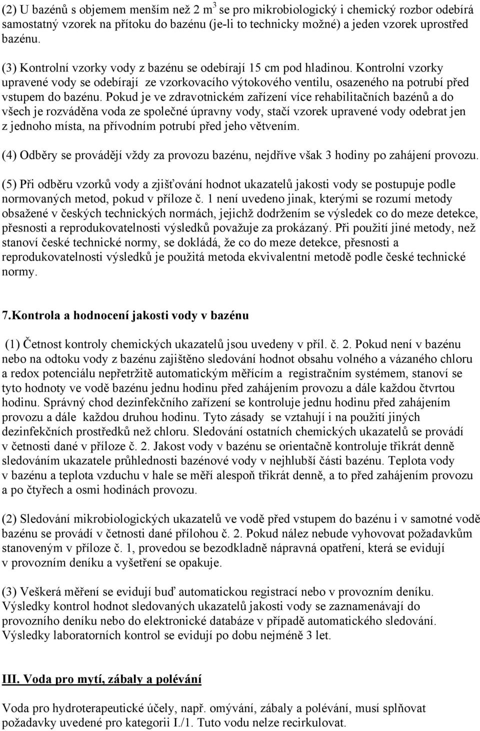 Pokud je ve zdravotnickém zařízení více rehabilitačních bazénů a do všech je rozváděna voda ze společné úpravny vody, stačí vzorek upravené vody odebrat jen z jednoho místa, na přívodním potrubí před