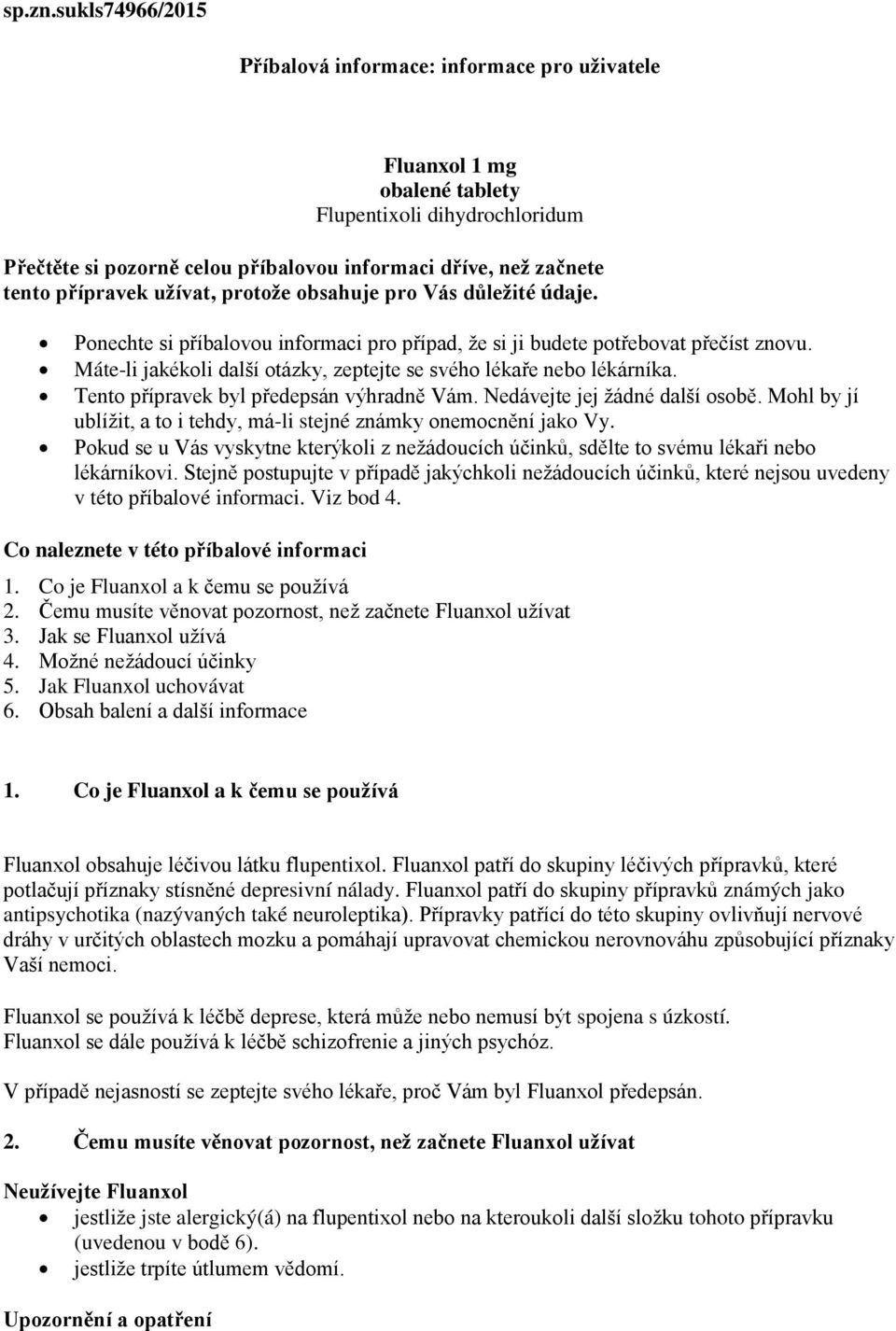 přípravek užívat, protože obsahuje pro Vás důležité údaje. Ponechte si příbalovou informaci pro případ, že si ji budete potřebovat přečíst znovu.