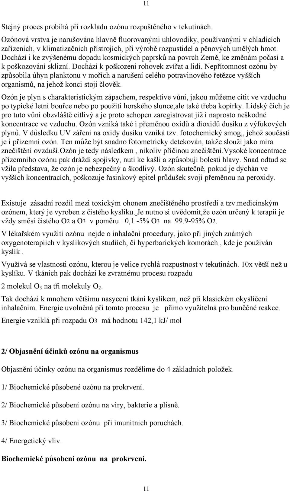 Dochází i ke zvýšenému dopadu kosmických paprsků na povrch Země, ke změnám počasí a k poškozování sklizní. Dochází k poškození rohovek zvířat a lidí.