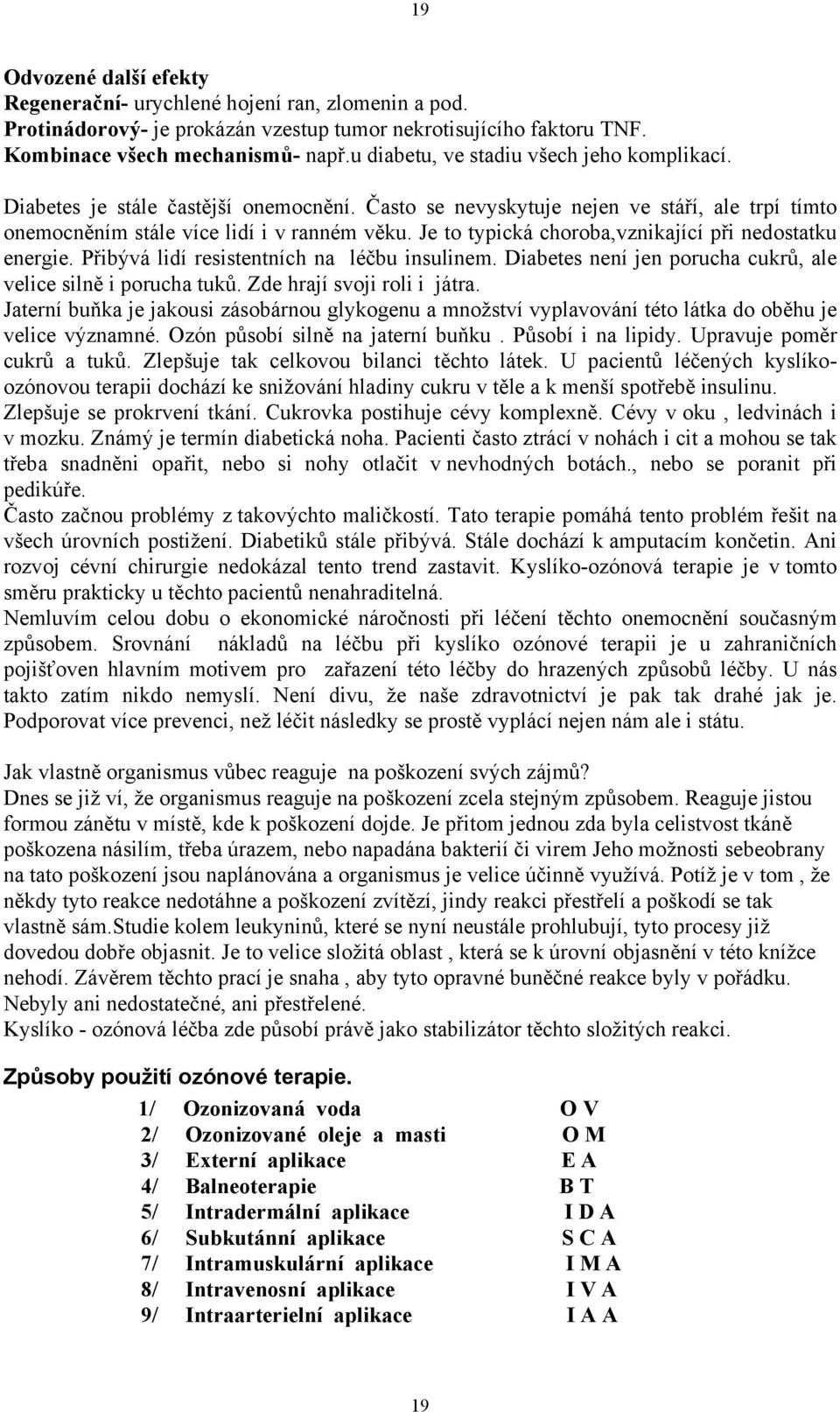 Je to typická choroba,vznikající při nedostatku energie. Přibývá lidí resistentních na léčbu insulinem. Diabetes není jen porucha cukrů, ale velice silně i porucha tuků. Zde hrají svoji roli i játra.