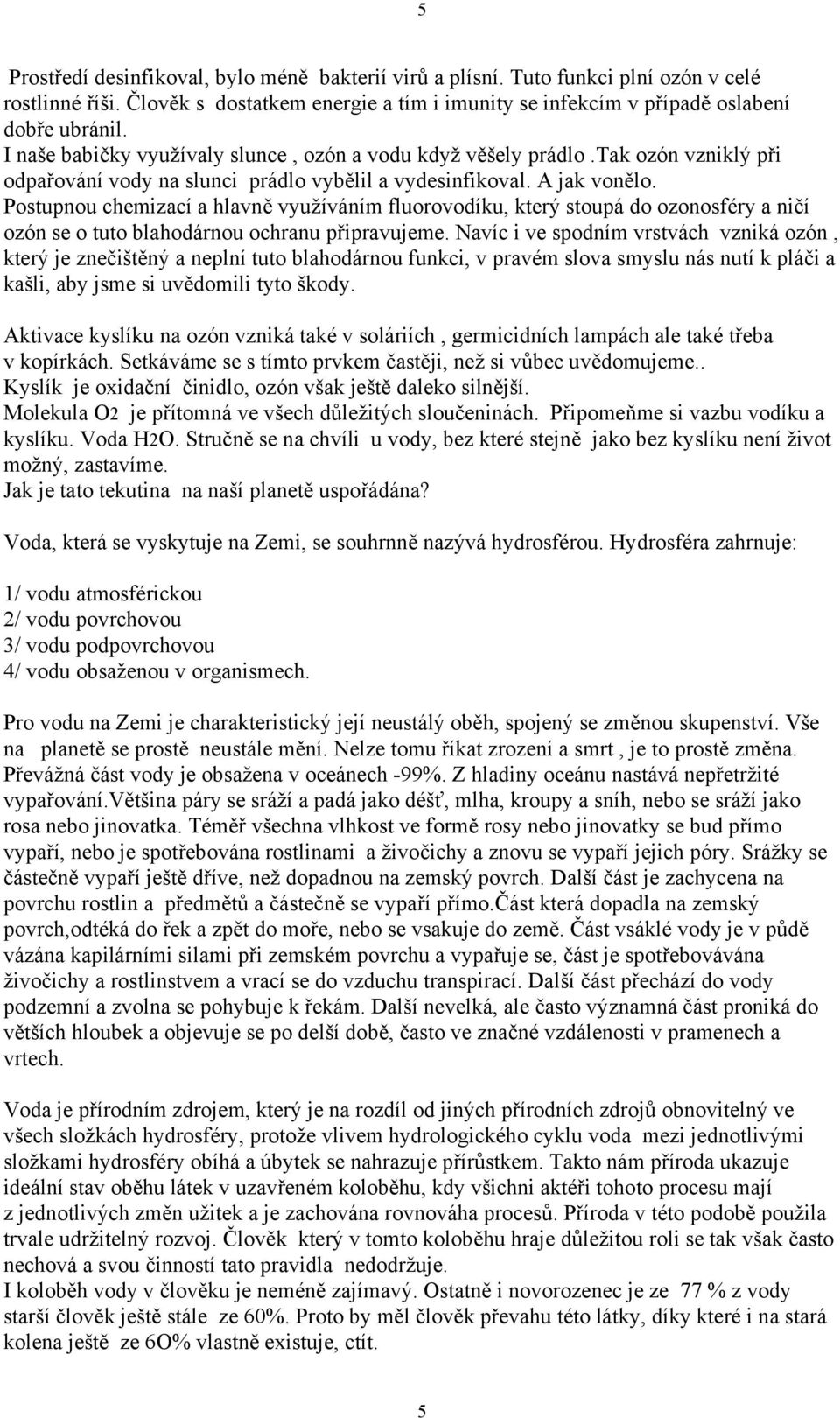 Postupnou chemizací a hlavně využíváním fluorovodíku, který stoupá do ozonosféry a ničí ozón se o tuto blahodárnou ochranu připravujeme.