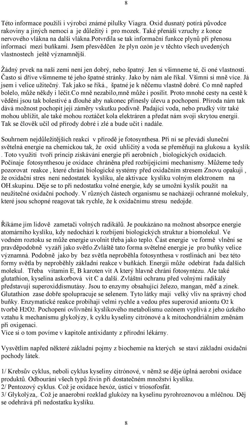 Žádný prvek na naší zemi není jen dobrý, nebo špatný. Jen si všimneme té, či oné vlastnosti. Často si dříve všimneme té jeho špatné stránky. Jako by nám ale říkal. Všimni si mně více.